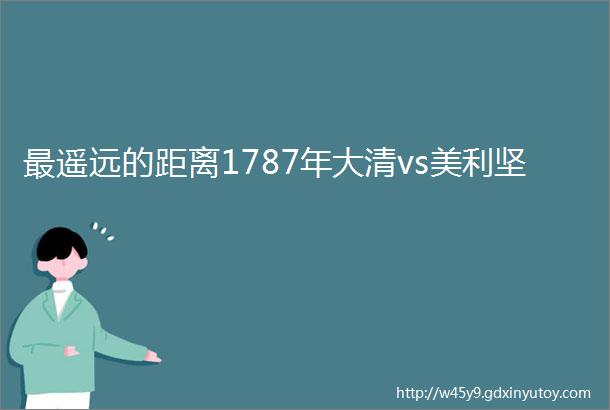 最遥远的距离1787年大清vs美利坚